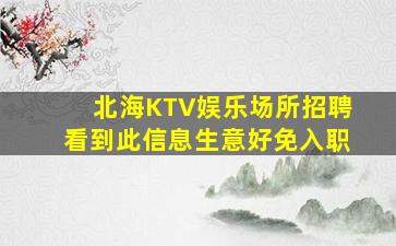 北海KTV娱乐场所招聘看到此信息生意好免入职